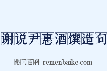 谢说尹惠酒馔造句是什么意思的图片